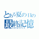 とある夏の日の最終記憶（カゲロウデイズ）