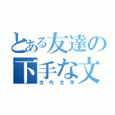 とある友達の下手な文（古代文字）