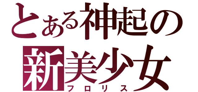 とある神起の新美少女（フロリス）