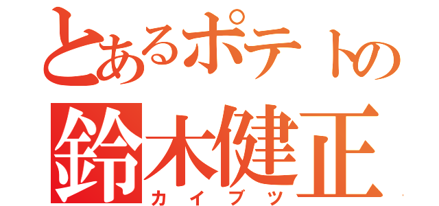 とあるポテトの鈴木健正（カイブツ）