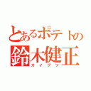 とあるポテトの鈴木健正（カイブツ）