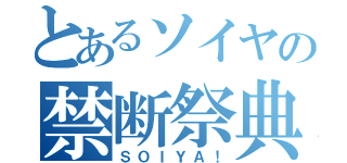 とあるソイヤの禁断祭典（ＳＯＩＹＡ！）