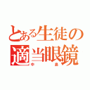 とある生徒の適当眼鏡（中島）