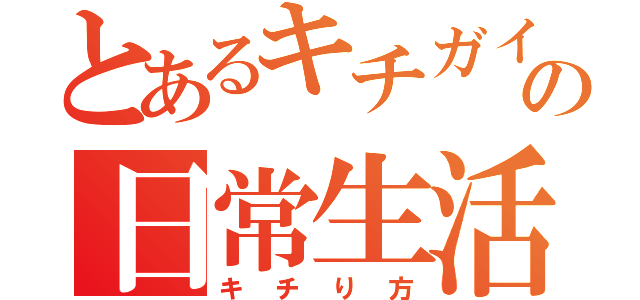 とあるキチガイの日常生活（キチり方）