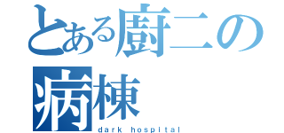 とある廚二の病棟（ｄａｒｋ ｈｏｓｐｉｔａｌ）