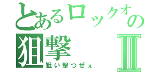 とあるロックオンの狙撃Ⅱ（狙い撃つぜぇ）