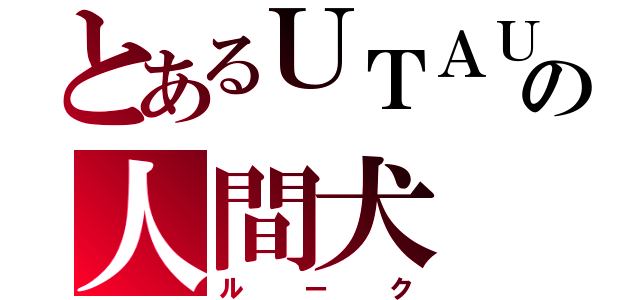 とあるＵＴＡＵの人間犬（ルーク）