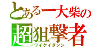 とあるー大柴の超狙撃者（ワイケイダンシ）