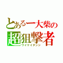 とあるー大柴の超狙撃者（ワイケイダンシ）