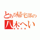 とある帰宅部の八木へい（自称天使）