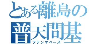 とある離島の普天間基地（フテンマベース）