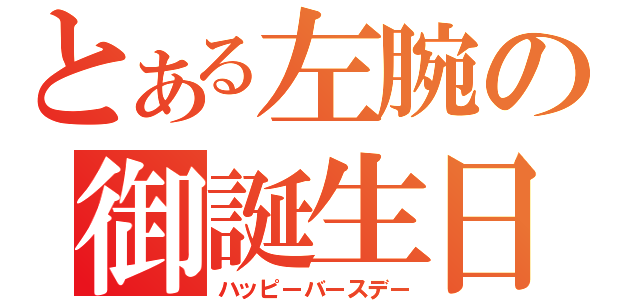 とある左腕の御誕生日（ハッピーバースデー）