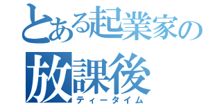 とある起業家の放課後　１時限目（ティータイム）