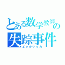 とある数学教師の失踪事件（どっかいった）