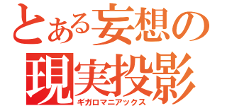 とある妄想の現実投影（ギガロマニアックス）