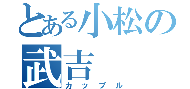 とある小松の武吉（カップル）