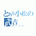 とある小松の武吉（カップル）