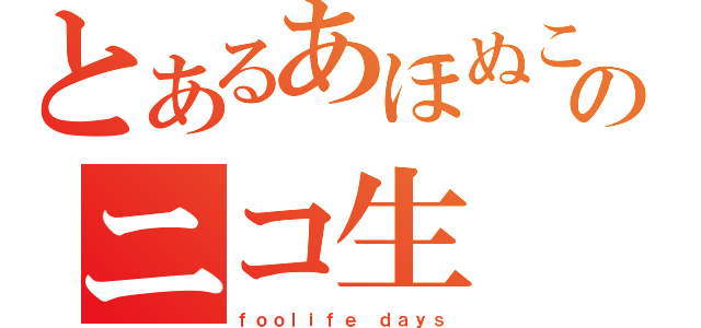 とあるあほぬこのニコ生（ｆｏｏｌｉｆｅ ｄａｙｓ）