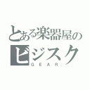 とある楽器屋のビジスク（ＧＥＡＲ）