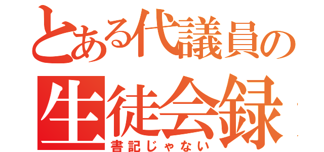 とある代議員の生徒会録（書記じゃない）