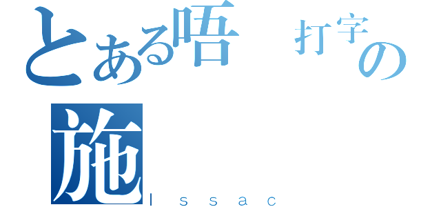 とある唔識打字の施協（Ｉｓｓａｃ）