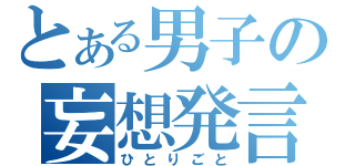 とある男子の妄想発言（ひとりごと）