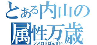 とある内山の属性万歳（シスロリばんざい）