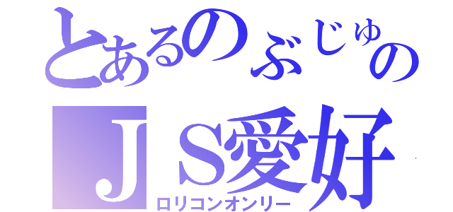 とあるのぶじゅのＪＳ愛好会（ロリコンオンリー）