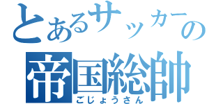 とあるサッカーの帝国総帥（ごじょうさん）