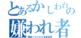 とあるかしわ台の嫌われ者（相鉄１００００系更新車）