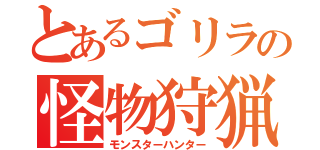 とあるゴリラの怪物狩猟（モンスターハンター）