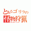 とあるゴリラの怪物狩猟（モンスターハンター）