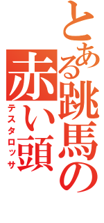 とある跳馬の赤い頭（テスタロッサ）