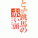 とある跳馬の赤い頭（テスタロッサ）