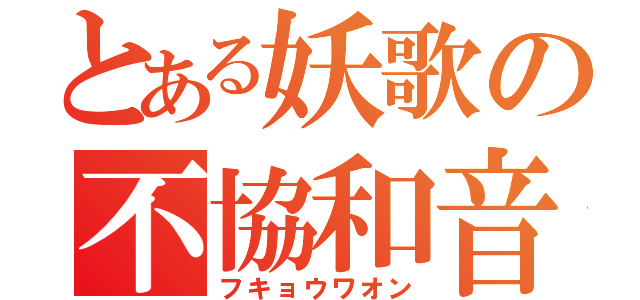 とある妖歌の不協和音（フキョウワオン）