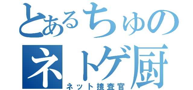 とあるちゅのネトゲ厨（ネット捜査官）