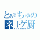 とあるちゅのネトゲ厨（ネット捜査官）