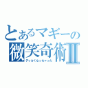 とあるマギーの微笑奇術Ⅱ（デッカくなっちゃった）