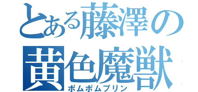 とある藤澤の黄色魔獣（ポムポムプリン）