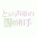 とある声帯の結婚相手（パートナー）