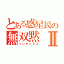 とある惑星民の無双黙Ⅱ（インデックス）