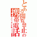 とある閲覧禁止の携帯電話（どいっせいの物）