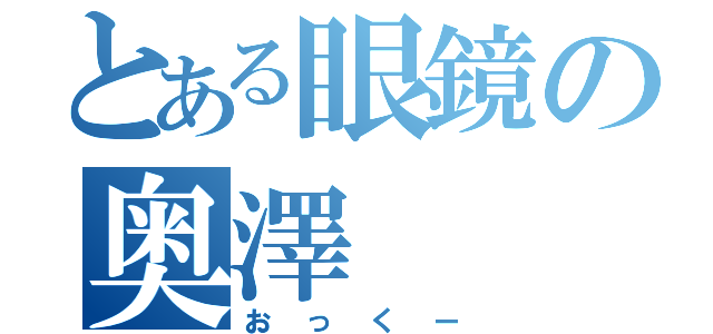 とある眼鏡の奥澤（おっくー）