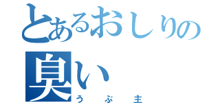 とあるおしりの臭い（うぷ主）