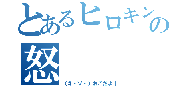 とあるヒロキングの怒（（＃・∀・）おこだよ！）