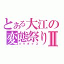 とある大江の変態祭りⅡ（パラダイス）