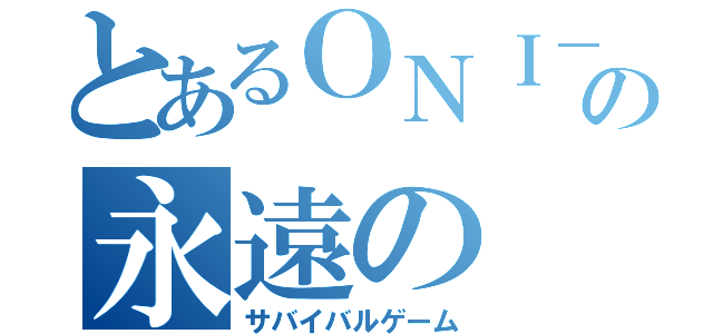 とあるＯＮＩ－ＣＨＡＮの永遠の（サバイバルゲーム）