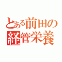 とある前田の経管栄養（）