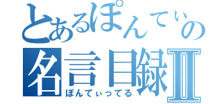 とあるぽんてぃの名言目録Ⅱ（ぽんてぃってる）