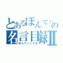 とあるぽんてぃの名言目録Ⅱ（ぽんてぃってる）